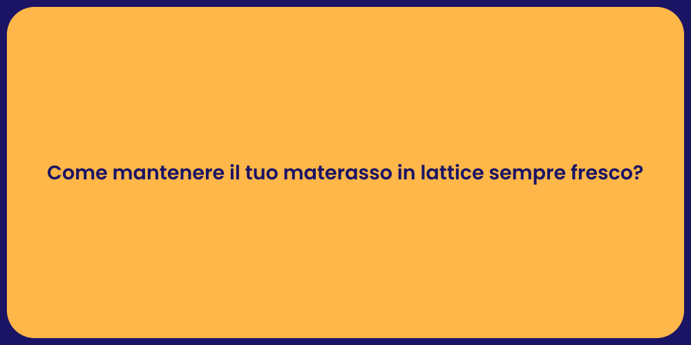 Come mantenere il tuo materasso in lattice sempre fresco?