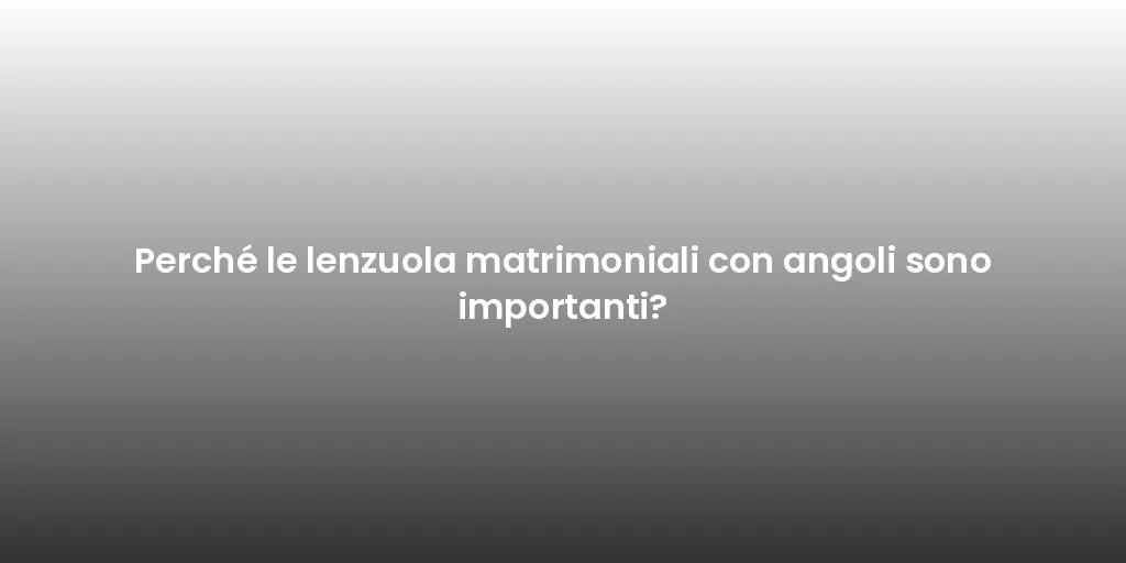 Perché le lenzuola matrimoniali con angoli sono importanti?