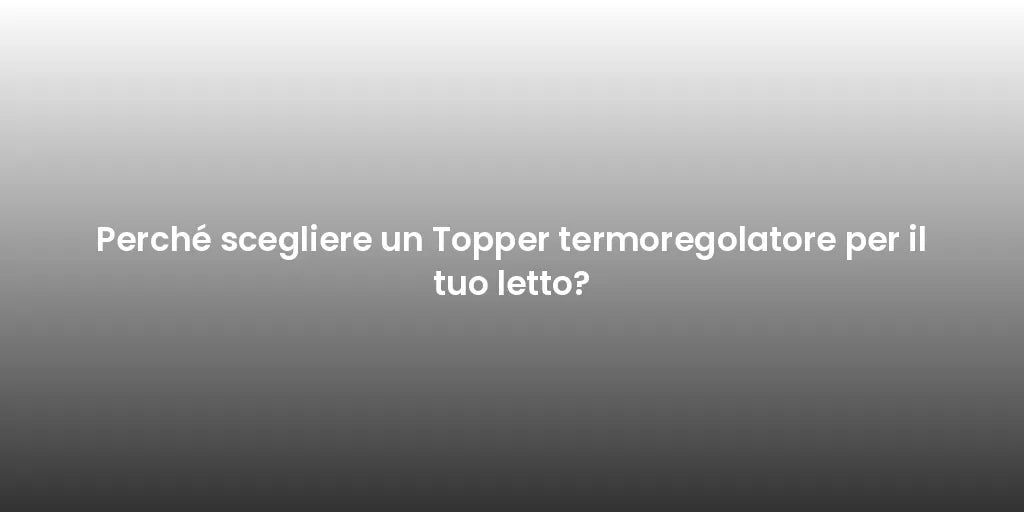 Perché scegliere un Topper termoregolatore per il tuo letto?