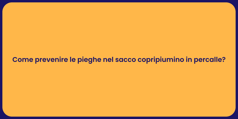 Come prevenire le pieghe nel sacco copripiumino in percalle?