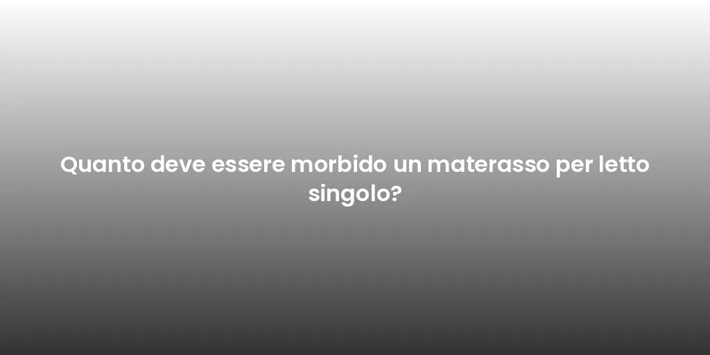 Quanto deve essere morbido un materasso per letto singolo?