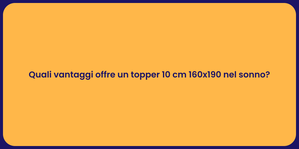 Quali vantaggi offre un topper 10 cm 160x190 nel sonno?