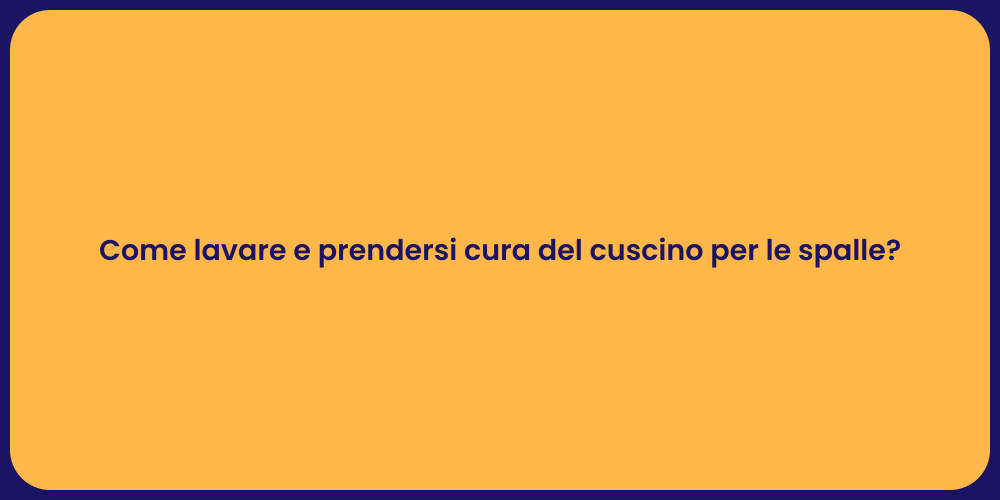 Come lavare e prendersi cura del cuscino per le spalle?