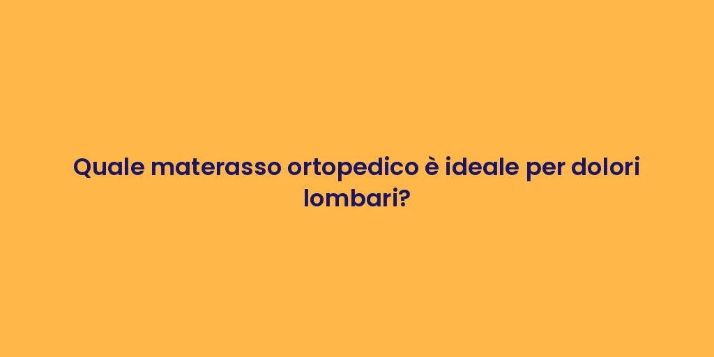 Quale materasso ortopedico è ideale per dolori lombari?