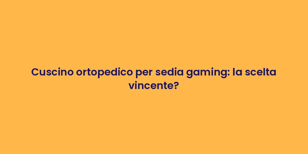 Cuscino ortopedico per sedia gaming: la scelta vincente?