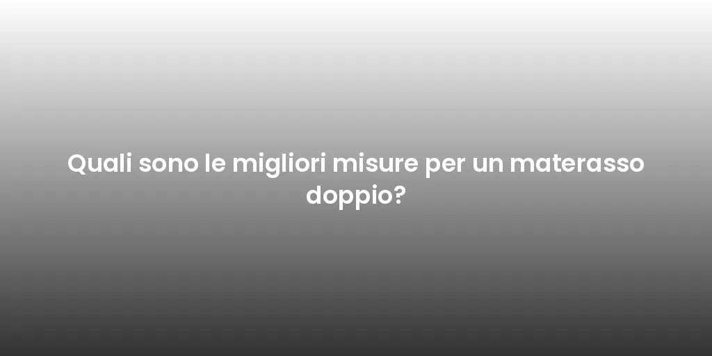 Quali sono le migliori misure per un materasso doppio?