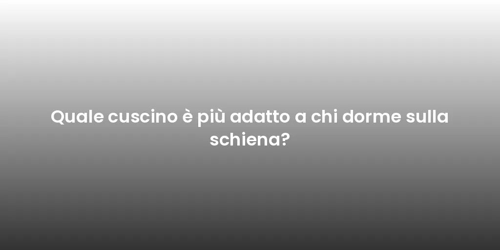 Quale cuscino è più adatto a chi dorme sulla schiena?