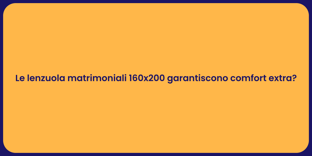 Le lenzuola matrimoniali 160x200 garantiscono comfort extra?