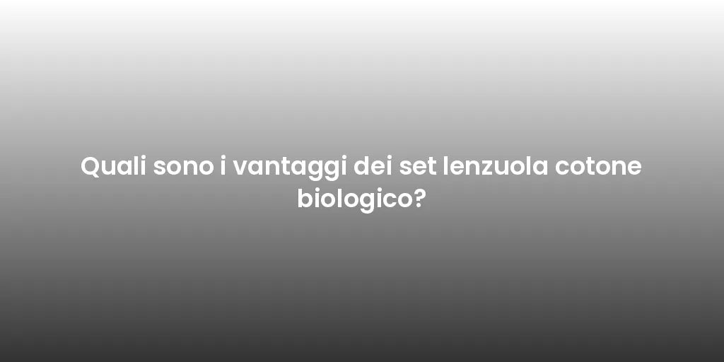 Quali sono i vantaggi dei set lenzuola cotone biologico?