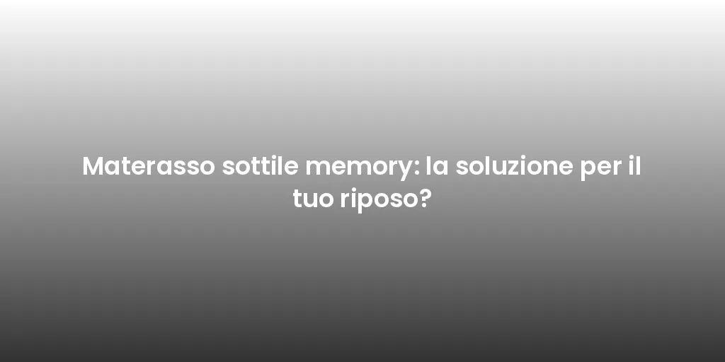 Materasso sottile memory: la soluzione per il tuo riposo?