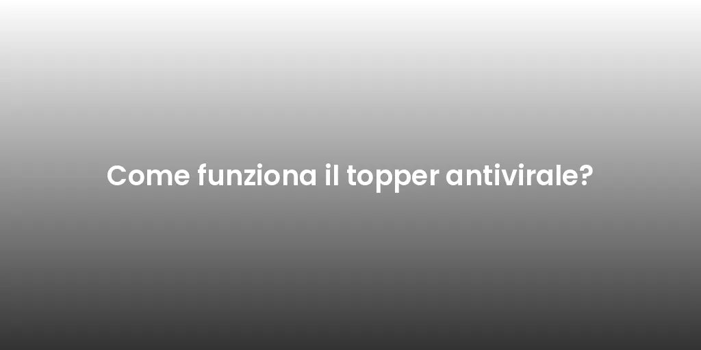 Come funziona il topper antivirale?