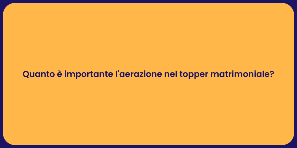 Quanto è importante l'aerazione nel topper matrimoniale?