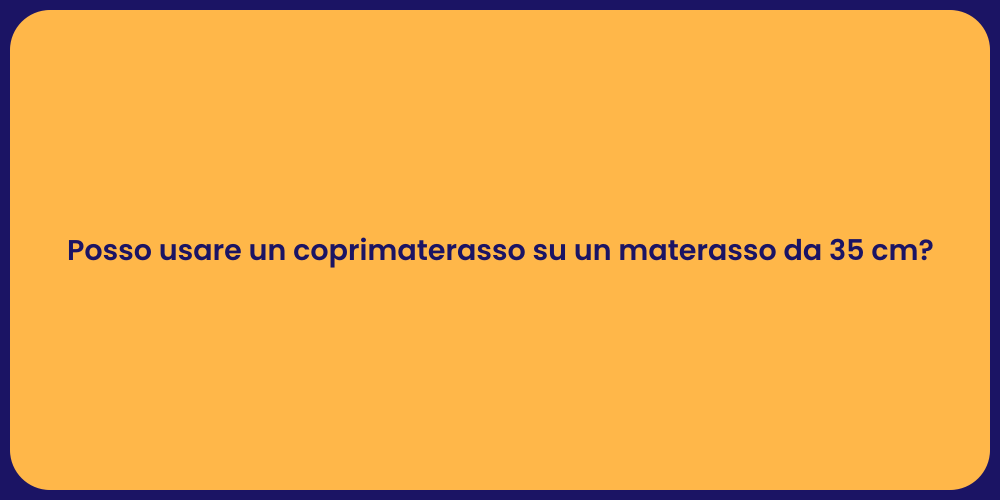 Posso usare un coprimaterasso su un materasso da 35 cm?