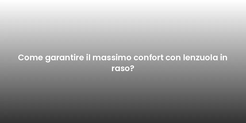 Come garantire il massimo confort con lenzuola in raso?