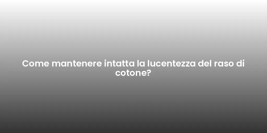 Come mantenere intatta la lucentezza del raso di cotone?