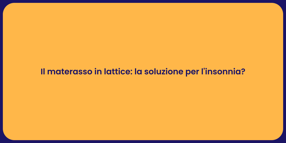 Il materasso in lattice: la soluzione per l'insonnia?