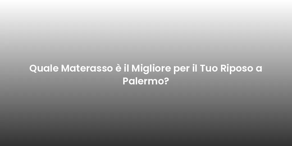 Quale Materasso è il Migliore per il Tuo Riposo a Palermo?