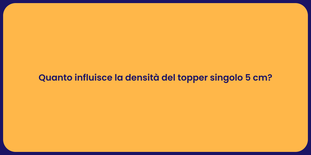 Quanto influisce la densità del topper singolo 5 cm?