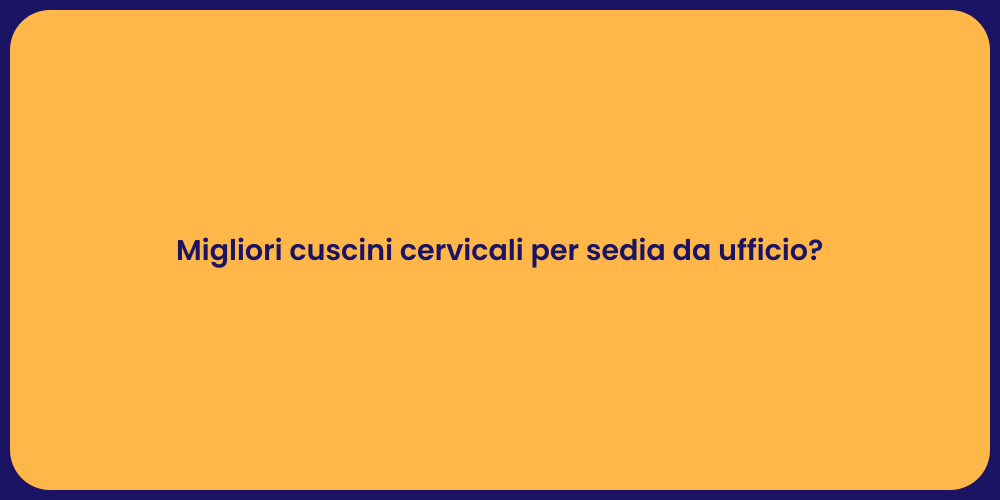 Migliori cuscini cervicali per sedia da ufficio?