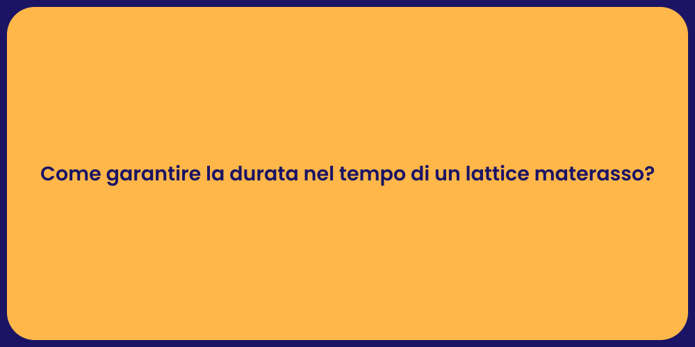 Come garantire la durata nel tempo di un lattice materasso?