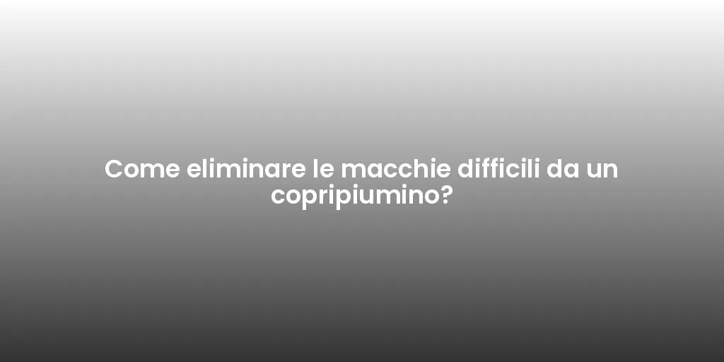 Come eliminare le macchie difficili da un copripiumino?