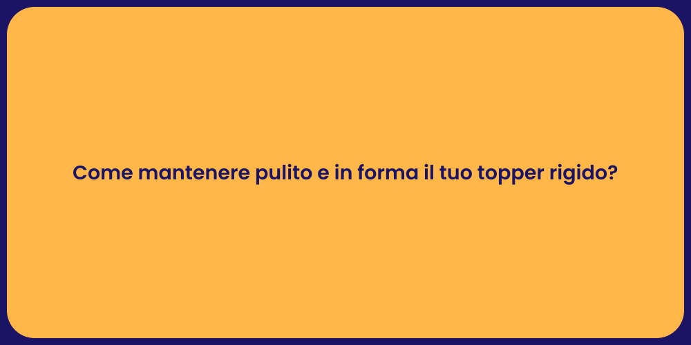 Come mantenere pulito e in forma il tuo topper rigido?