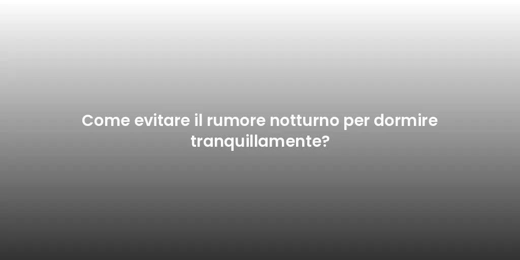 Come evitare il rumore notturno per dormire tranquillamente?