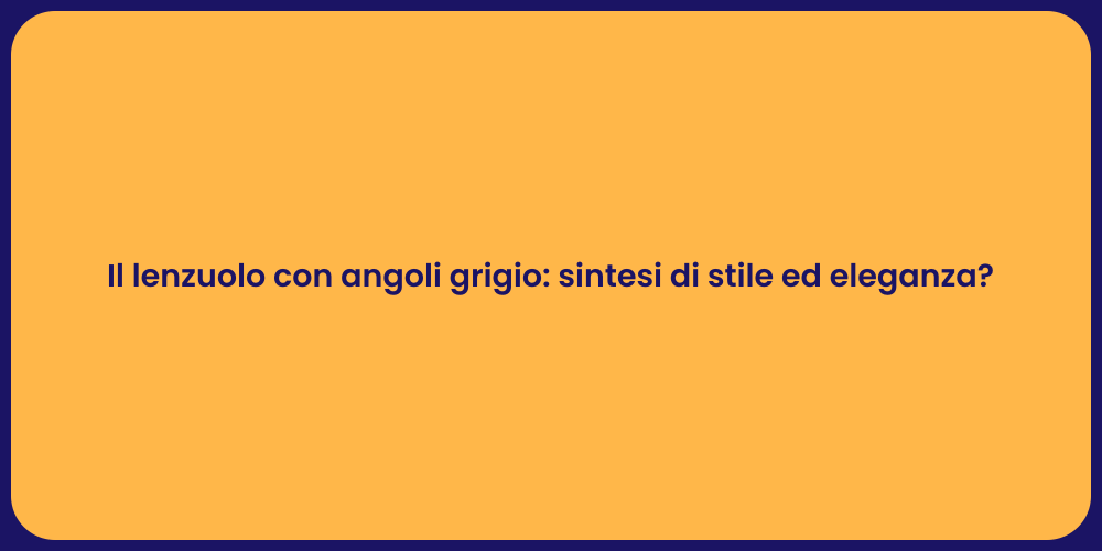 Il lenzuolo con angoli grigio: sintesi di stile ed eleganza?