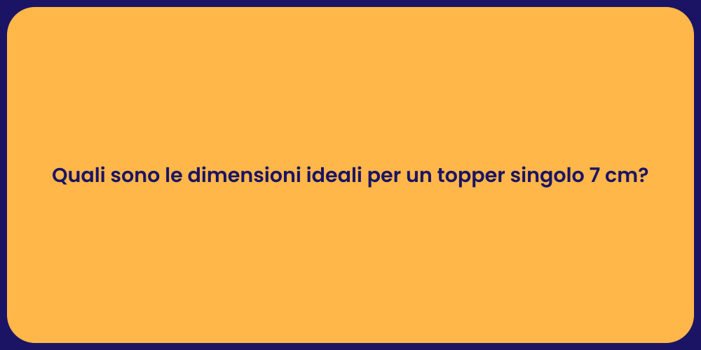 Quali sono le dimensioni ideali per un topper singolo 7 cm?