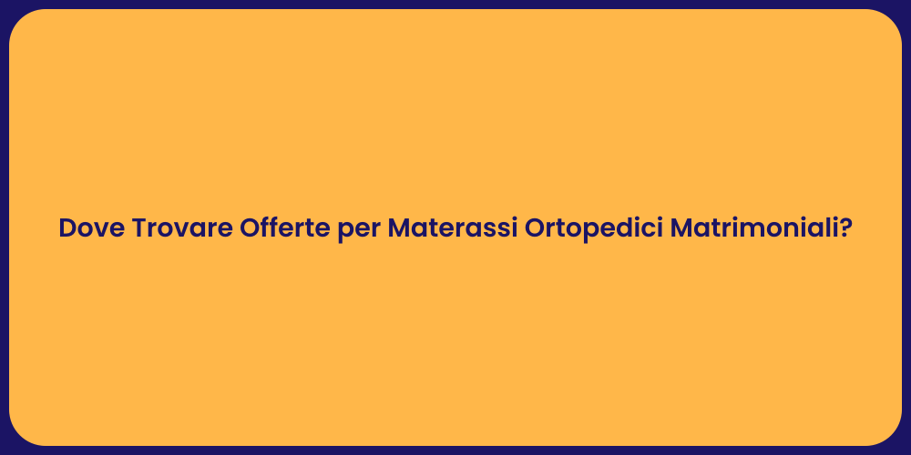 Dove Trovare Offerte per Materassi Ortopedici Matrimoniali?