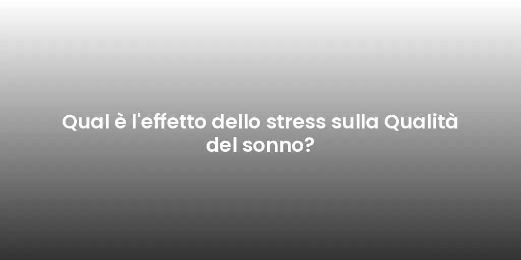 Qual è l'effetto dello stress sulla Qualità del sonno?