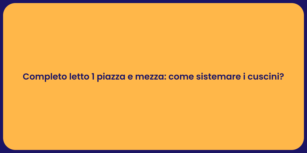 Completo letto 1 piazza e mezza: come sistemare i cuscini?