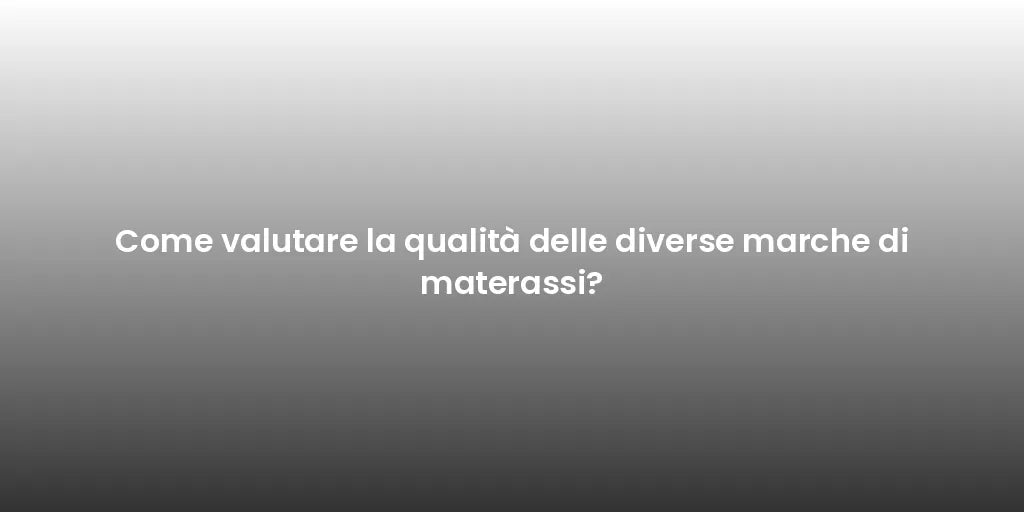 Come valutare la qualità delle diverse marche di materassi?