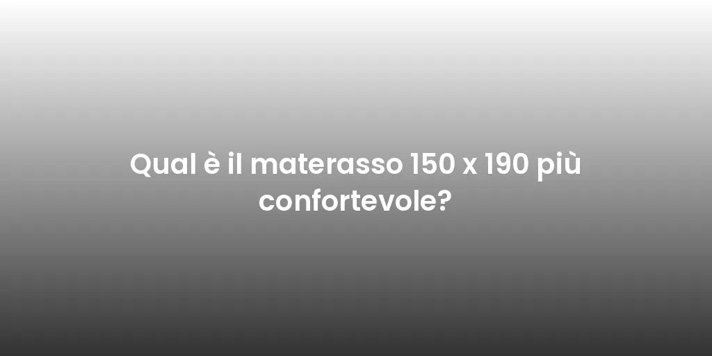 Qual è il materasso 150 x 190 più confortevole?