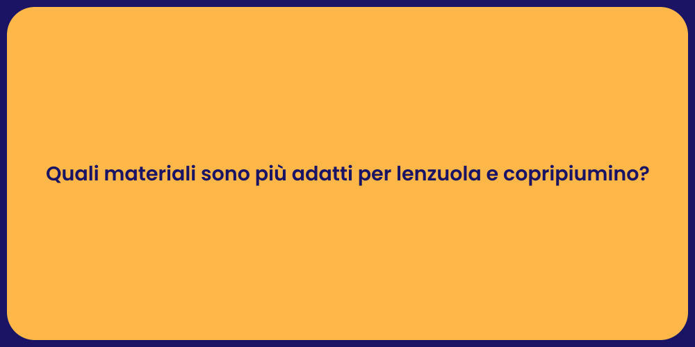 Quali materiali sono più adatti per lenzuola e copripiumino?