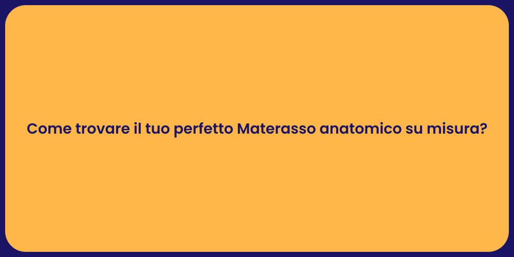 Come trovare il tuo perfetto Materasso anatomico su misura?