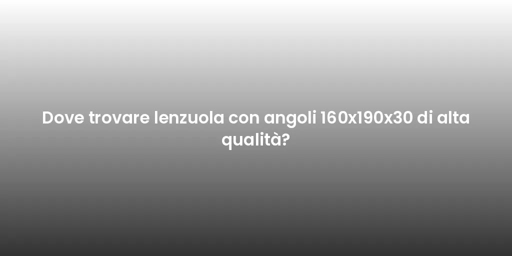 Dove trovare lenzuola con angoli 160x190x30 di alta qualità?