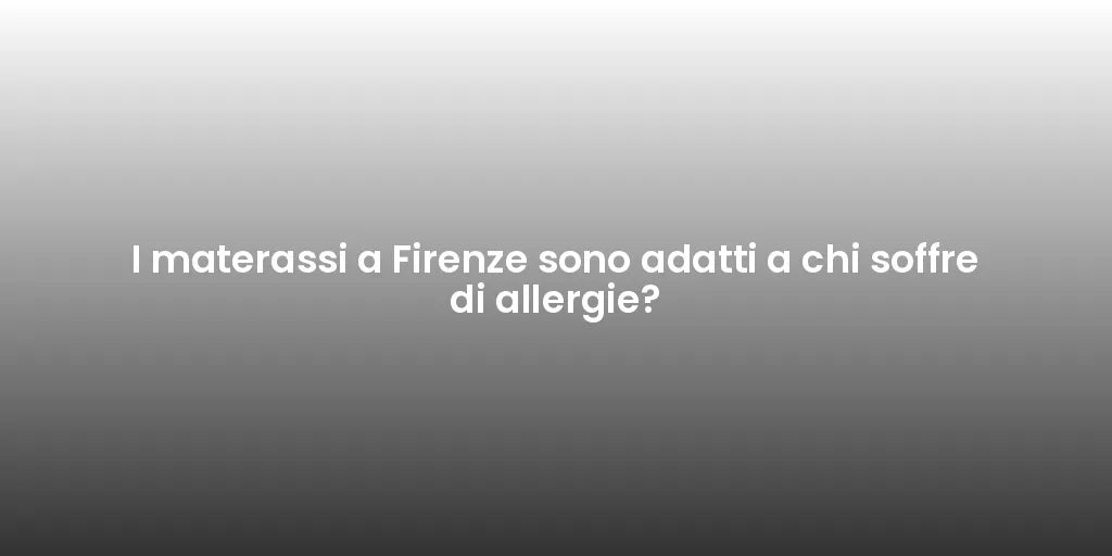 I materassi a Firenze sono adatti a chi soffre di allergie?