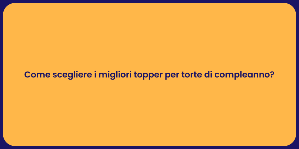 Come scegliere i migliori topper per torte di compleanno?