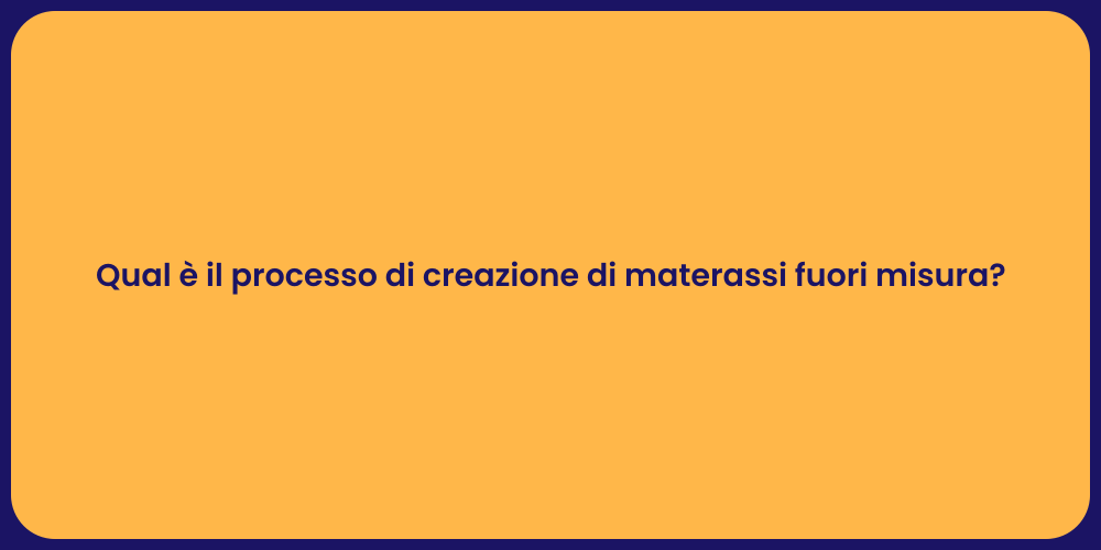 Qual è il processo di creazione di materassi fuori misura?