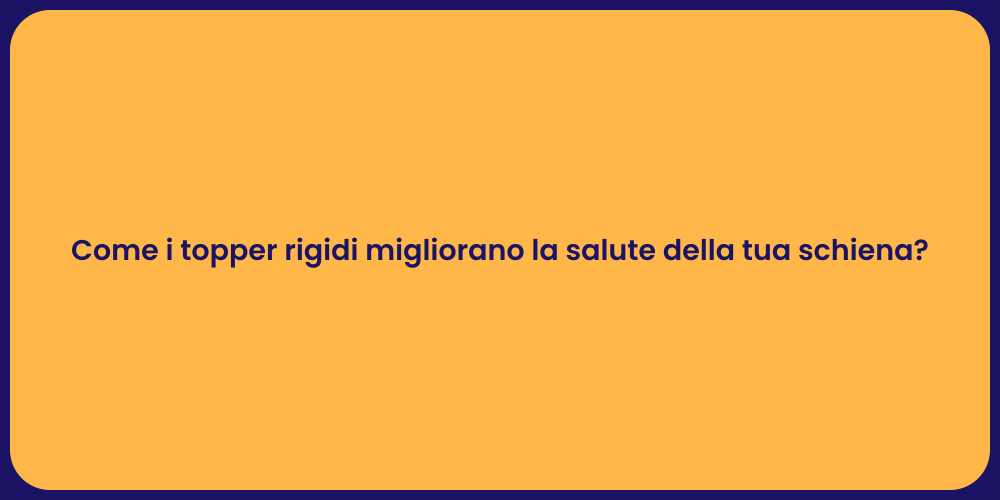 Come i topper rigidi migliorano la salute della tua schiena?