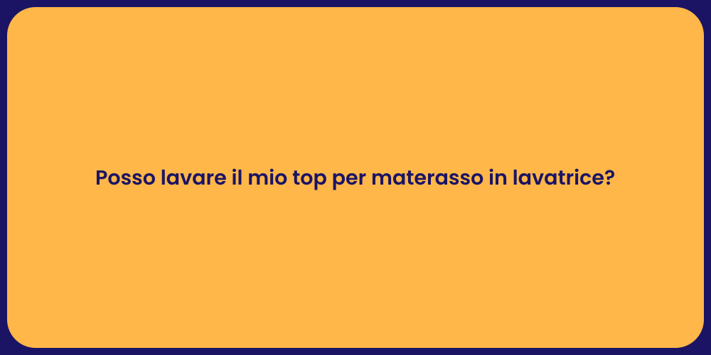 Posso lavare il mio top per materasso in lavatrice?