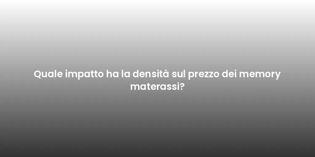 Quale impatto ha la densità sul prezzo dei memory materassi?