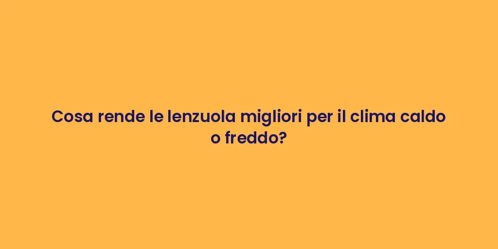 Cosa rende le lenzuola migliori per il clima caldo o freddo?
