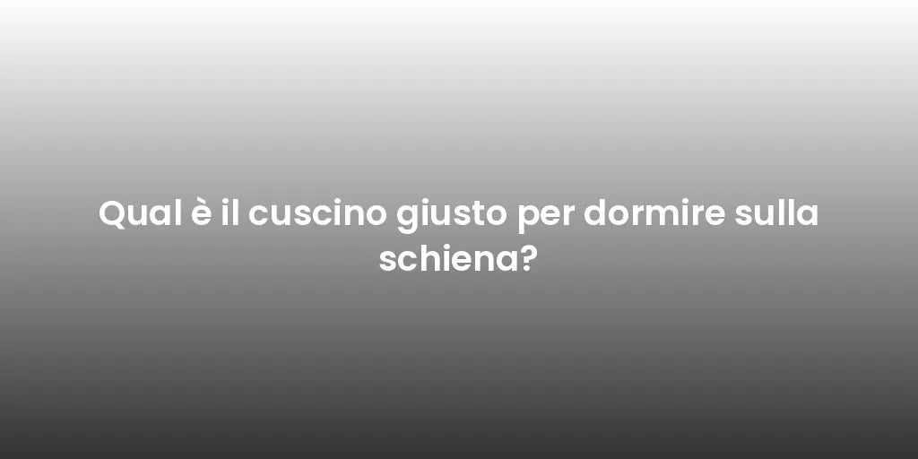 Qual è il cuscino giusto per dormire sulla schiena?
