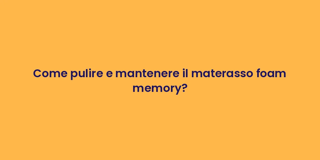 Come pulire e mantenere il materasso foam memory?