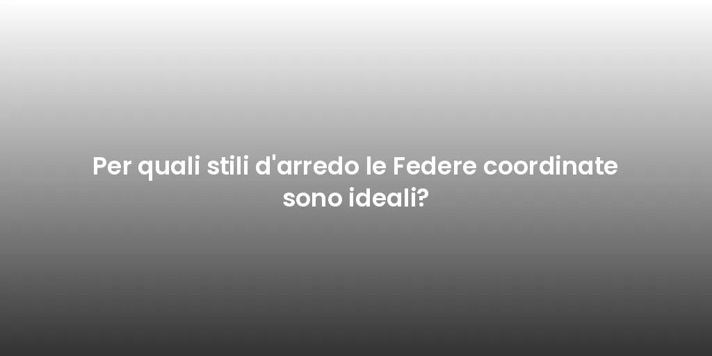 Per quali stili d'arredo le Federe coordinate sono ideali?