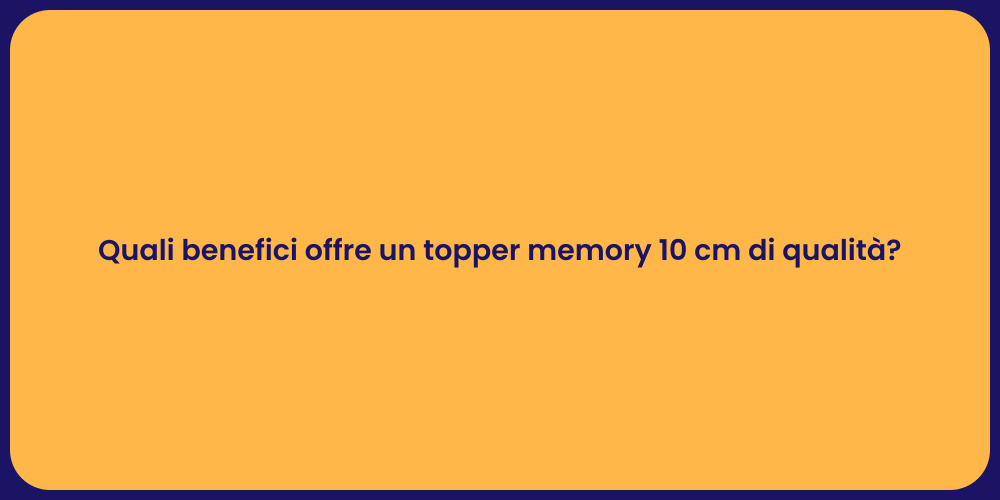 Quali benefici offre un topper memory 10 cm di qualità?