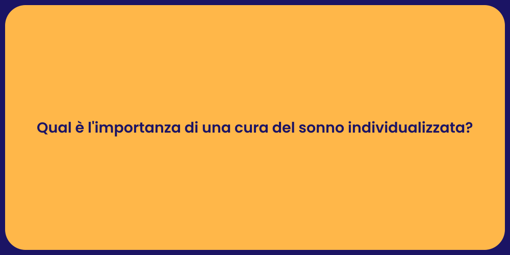 Qual è l'importanza di una cura del sonno individualizzata?