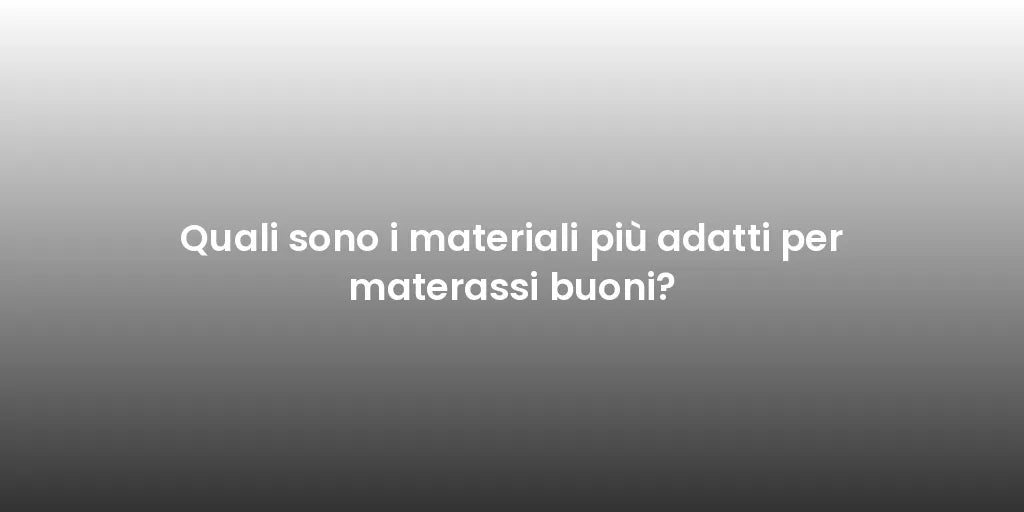 Quali sono i materiali più adatti per materassi buoni?